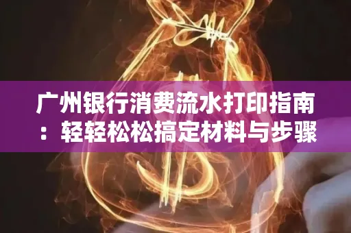 广州银行消费流水打印指南:轻轻松松搞定材料与步骤