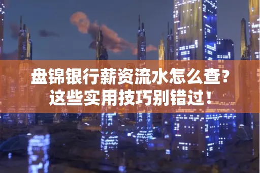 盘锦银行薪资流水怎么查?这些实用技巧别错过!